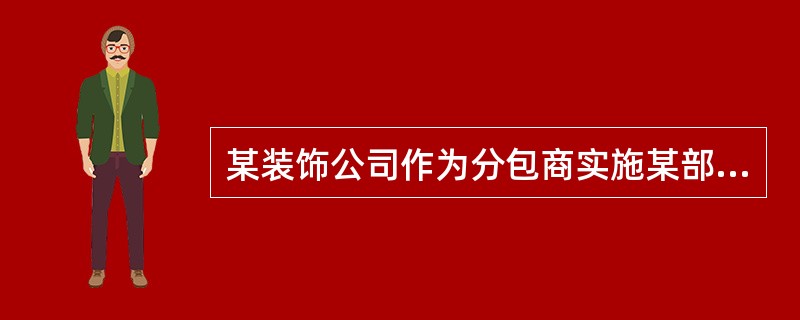 某装饰公司作为分包商实施某部委办公大楼的装饰装修工程，由于总承包的垂直提升设备急