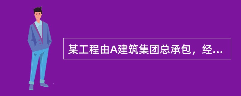 某工程由A建筑集团总承包，经业主同意后，将土方工程和基坑支护工程分包给B专业分包