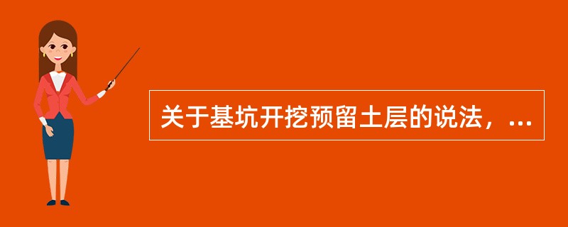 关于基坑开挖预留土层的说法，正确的是()。