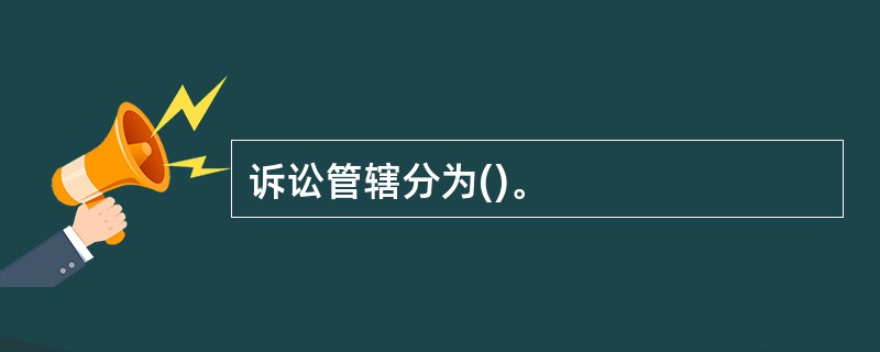 诉讼管辖分为()。