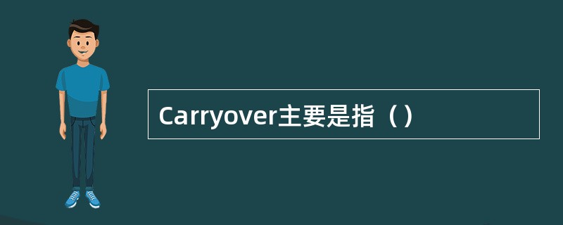 Carryover主要是指（）