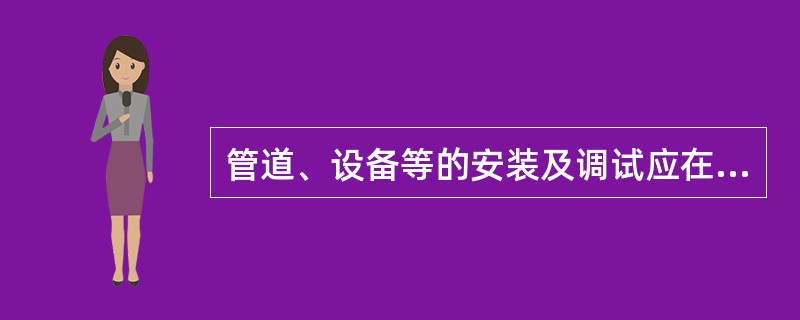 管道、设备等的安装及调试应在建筑装饰装修工程施工前完成，当必须同步进行时，应在(