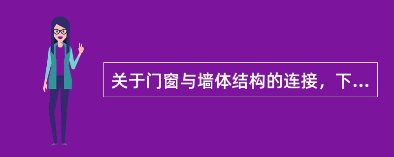 关于门窗与墙体结构的连接，下列叙述中错误的是()。