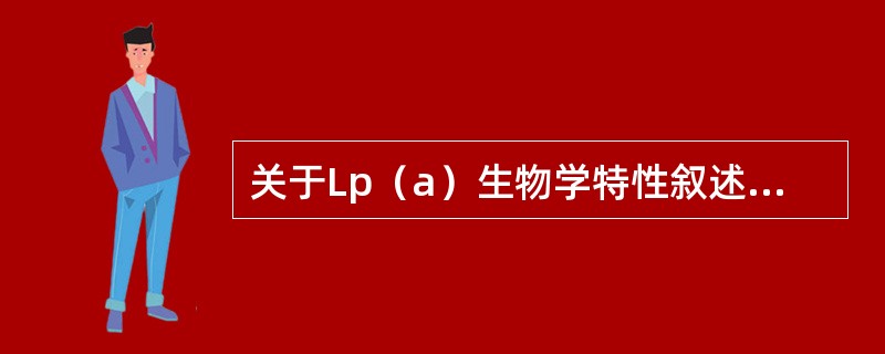 关于Lp（a）生物学特性叙述错误的是（）