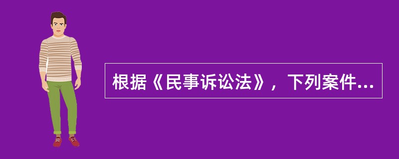 根据《民事诉讼法》，下列案件纠纷适用专属管辖的有()。