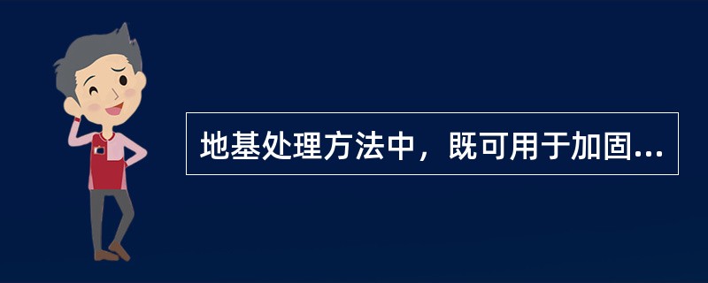 地基处理方法中，既可用于加固深l～4m厚的软弱土、湿陷性黄土、杂填土等地基，还可