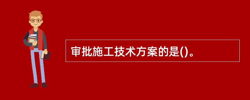 审批施工技术方案的是()。