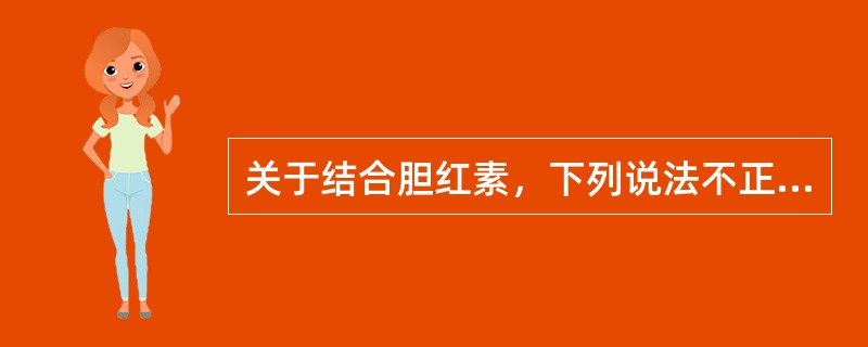 关于结合胆红素，下列说法不正确的是（）