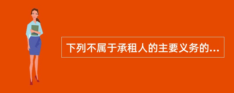 下列不属于承租人的主要义务的是（）。