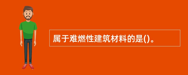 属于难燃性建筑材料的是()。