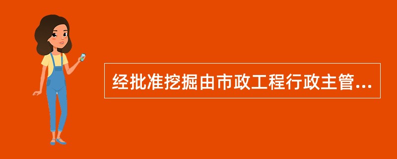 经批准挖掘由市政工程行政主管部门管理的城市道路的，应当()，竣工后应当及时清理现