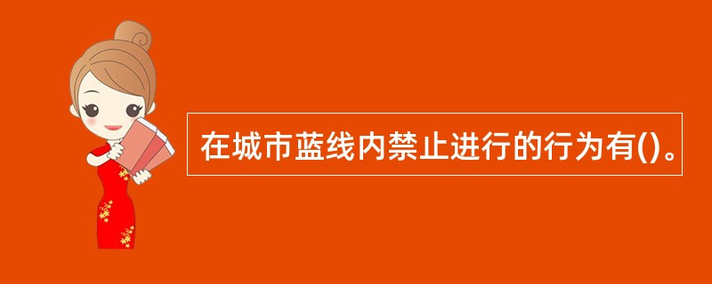 在城市蓝线内禁止进行的行为有()。