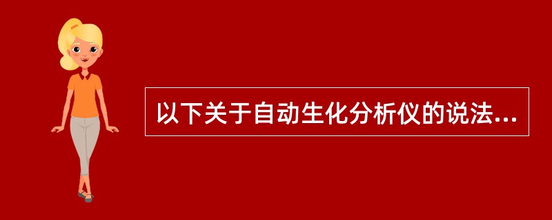 以下关于自动生化分析仪的说法错误的是（）