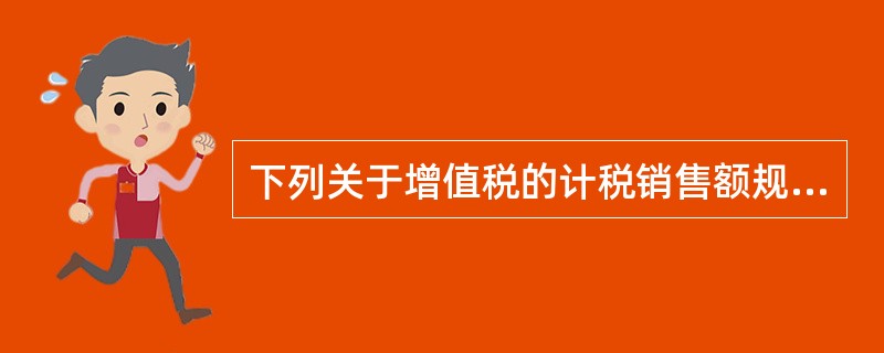 下列关于增值税的计税销售额规定，说法正确的有（）。