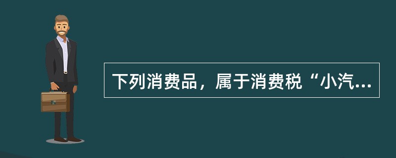 下列消费品，属于消费税“小汽车”税目征税范围的是（）。