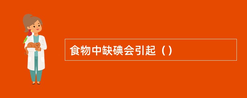 食物中缺碘会引起（）