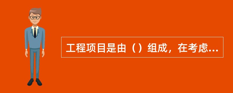 工程项目是由（）组成，在考虑划分施工标段时，既要考虑不会产生各承包单位施工的交叉