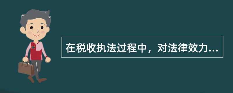 在税收执法过程中，对法律效力的判断上，应按以下原则掌握()