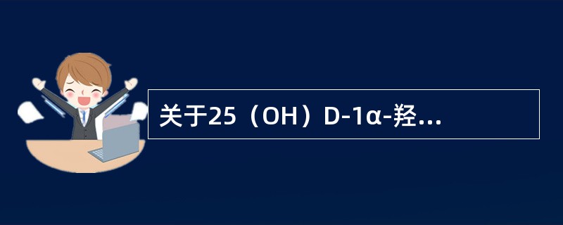 关于25（OH）D-1α-羟化酶的调节作用的叙述错误的是（）