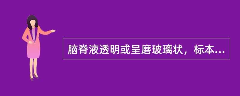 脑脊液透明或呈磨玻璃状，标本放置数小时后有白色纤维膜形成。糖量降低至2.2mmo