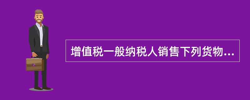 增值税一般纳税人销售下列货物或劳务，适用17%税率征收增值税的有()