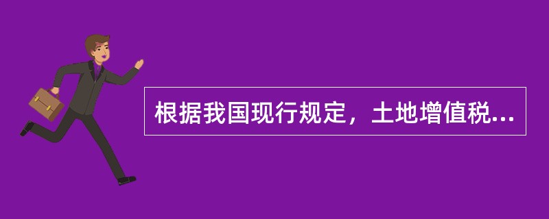 根据我国现行规定，土地增值税实行（）。