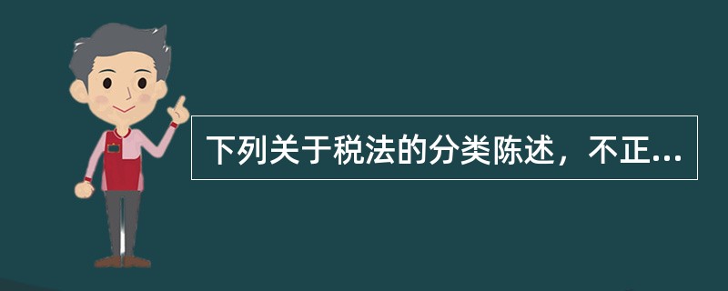 下列关于税法的分类陈述，不正确的有()