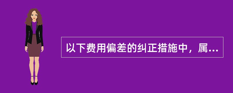 以下费用偏差的纠正措施中，属于组织措施的是（）。