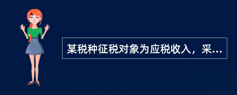 某税种征税对象为应税收入，采用超额累进税率，应税收入500元以下的，适用税率为5