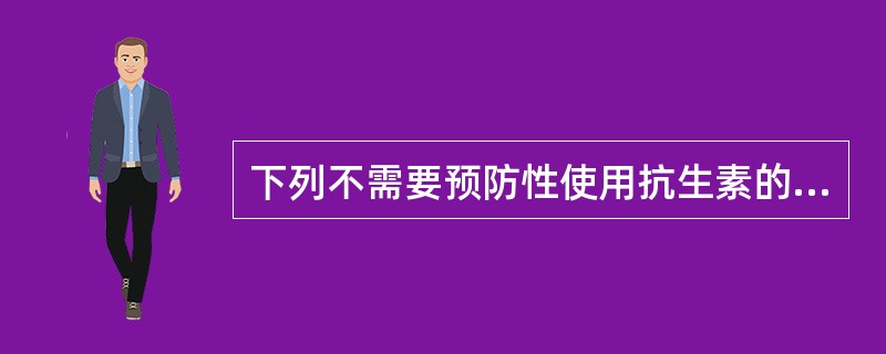 下列不需要预防性使用抗生素的手术是（）。