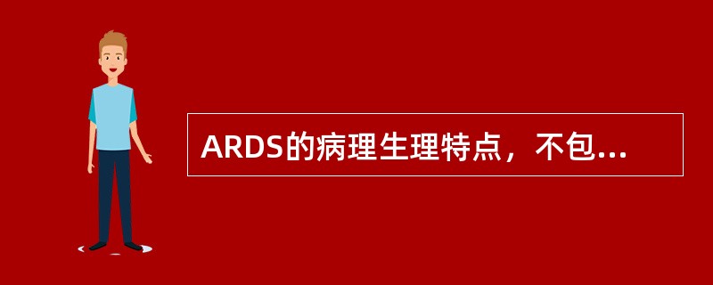 ARDS的病理生理特点，不包括（）。