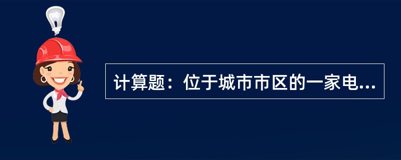 计算题：位于城市市区的一家电视机生产企业(以上简称甲企业)和一家百货商场(以下简