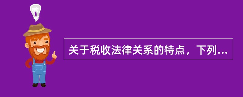 关于税收法律关系的特点，下列表达正确的是（）。