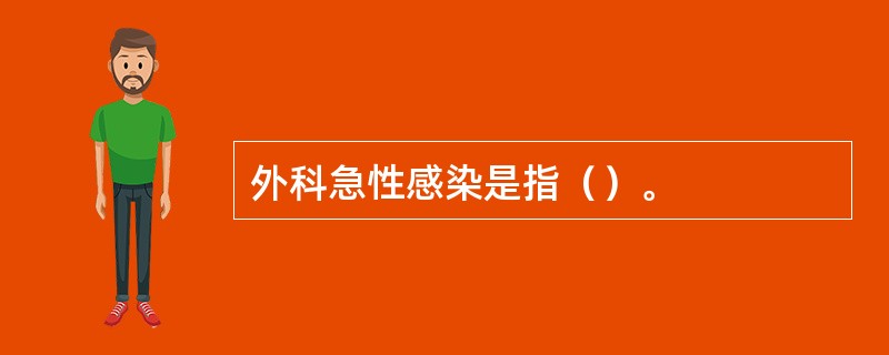 外科急性感染是指（）。