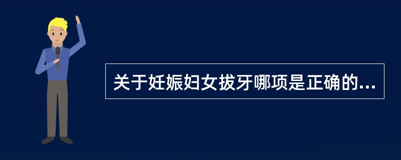 关于妊娠妇女拔牙哪项是正确的（）