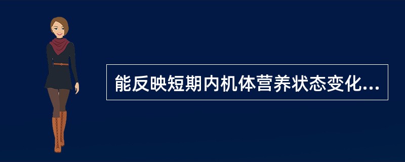 能反映短期内机体营养状态变化的指标是（）。