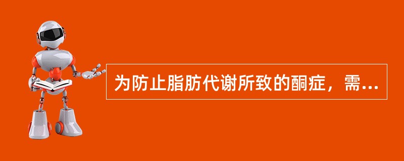 为防止脂肪代谢所致的酮症，需补给（）。