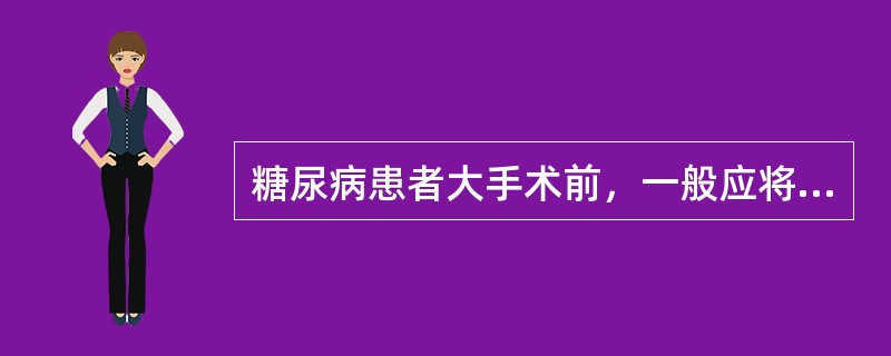 糖尿病患者大手术前，一般应将血糖控制在（）。