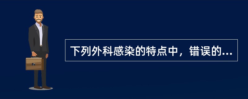 下列外科感染的特点中，错误的是（）。