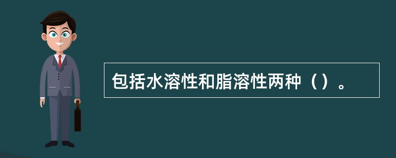 包括水溶性和脂溶性两种（）。