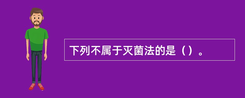 下列不属于灭菌法的是（）。