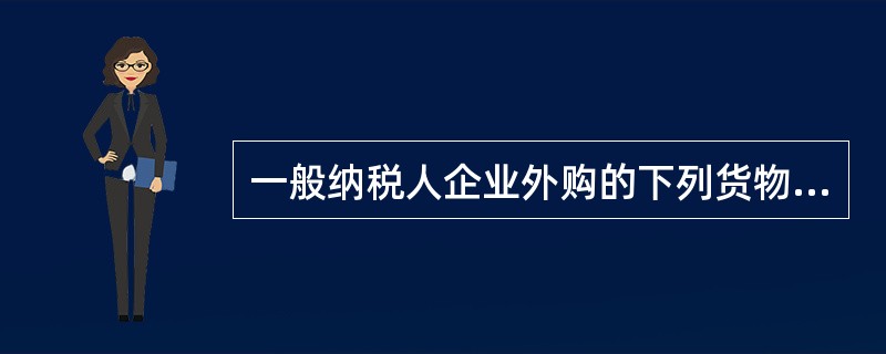 一般纳税人企业外购的下列货物，不可以作进项税额抵扣的是（）。