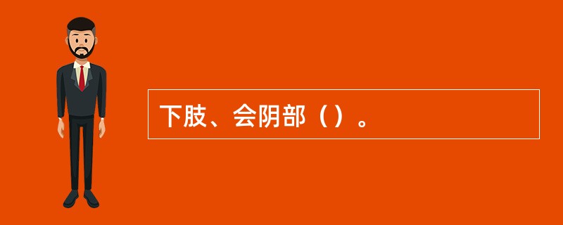 下肢、会阴部（）。