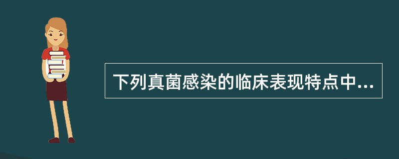 下列真菌感染的临床表现特点中，错误的是（）。