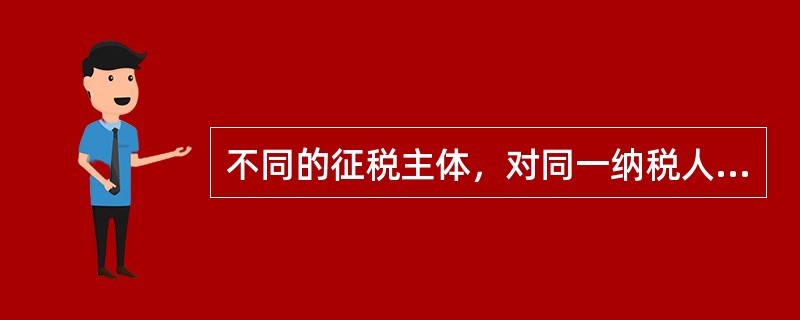 不同的征税主体，对同一纳税人的同一税源重复征税，称为（）。