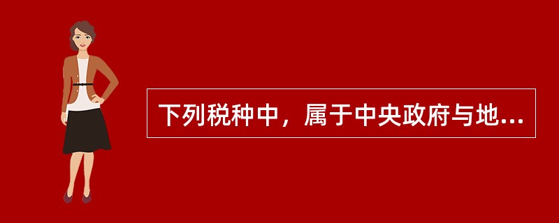 下列税种中，属于中央政府与地方政府共享收入的是（）。