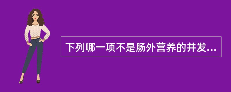 下列哪一项不是肠外营养的并发症（）。