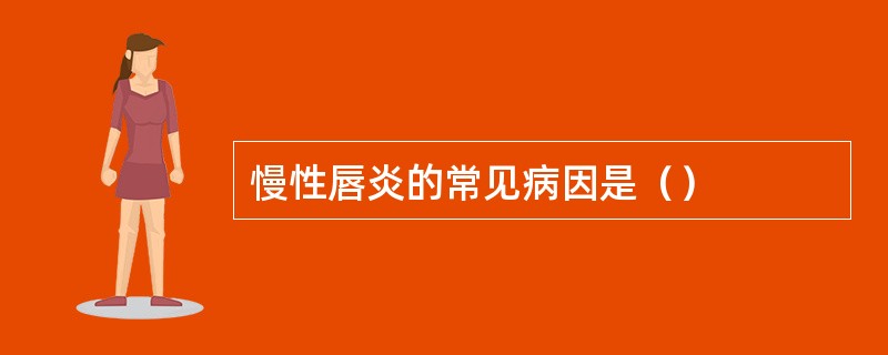 慢性唇炎的常见病因是（）
