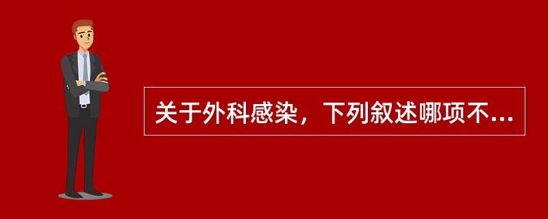关于外科感染，下列叙述哪项不正确（）。