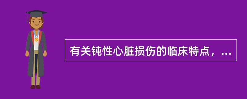 有关钝性心脏损伤的临床特点，下列错误的是（）。